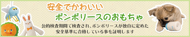 安全でかわいいポンポリースのおもちゃ。公的検査機関で検査され、ポンポリースが独自に定めた安全基準に合格している事を証明します