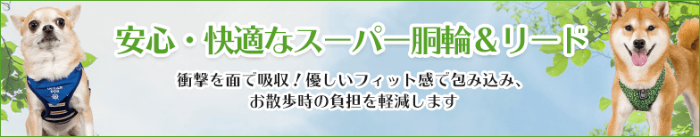 安心・快適なスーパー胴輪＆リード。衝撃を面で吸収。優しいフィット感で包み込み、お散歩時の負担を軽減します