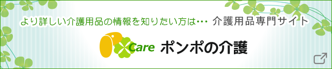 より詳しい介護用品の情報を知りたい方は・・・介護用品専門サイトポンポの介護