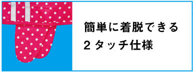 簡単に着脱できる2タッチ仕様